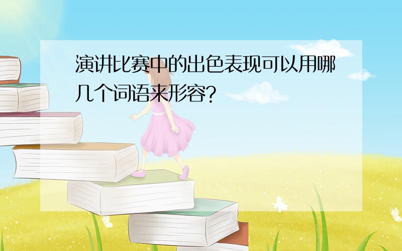 演讲比赛中的出色表现可以用哪几个词语来形容?