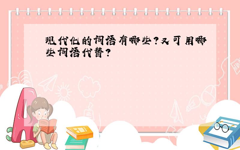 现代化的词语有哪些?又可用哪些词语代替?