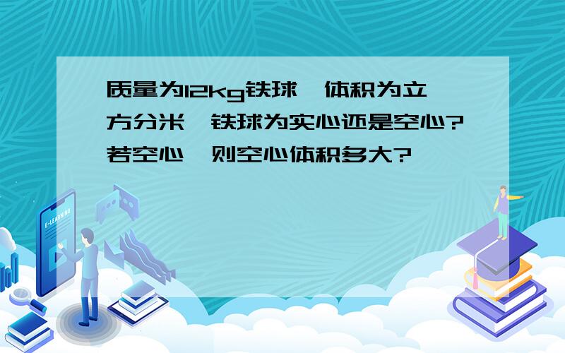 质量为12kg铁球,体积为立方分米,铁球为实心还是空心?若空心,则空心体积多大?