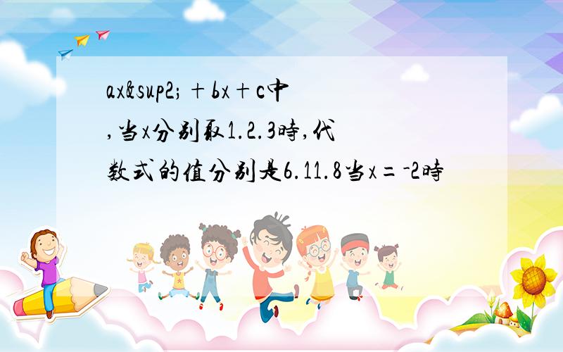 ax²+bx+c中,当x分别取1.2.3时,代数式的值分别是6.11.8当x=-2时