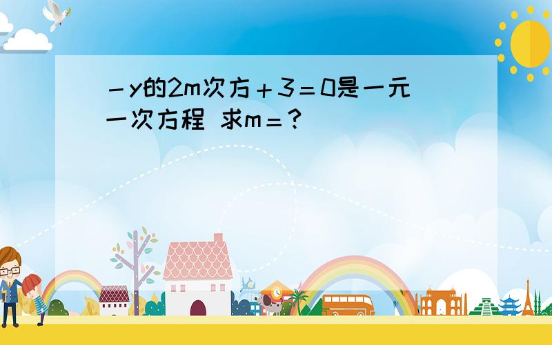 －y的2m次方＋3＝0是一元一次方程 求m＝?