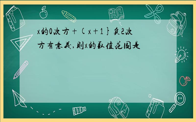 x的0次方+(x+1}负2次方有意义,则x的取值范围是