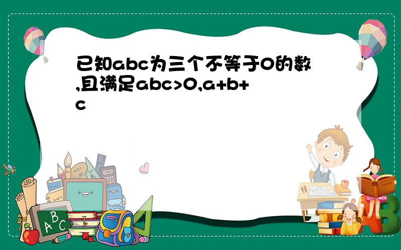 已知abc为三个不等于0的数,且满足abc>0,a+b+c