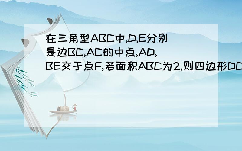 在三角型ABC中,D,E分别是边BC,AC的中点,AD,BE交于点F,若面积ABC为2,则四边形DCEF的面积为XXX