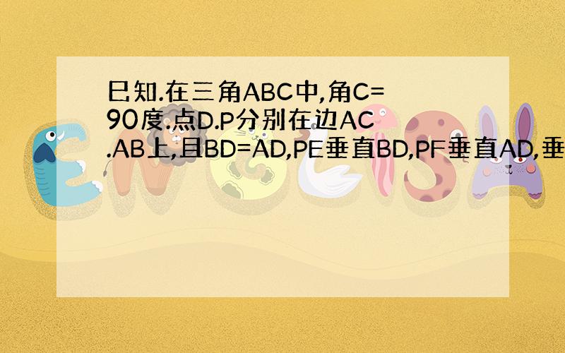 巳知.在三角ABC中,角C=90度.点D.P分别在边AC.AB上,且BD=AD,PE垂直BD,PF垂直AD,垂足分别为E