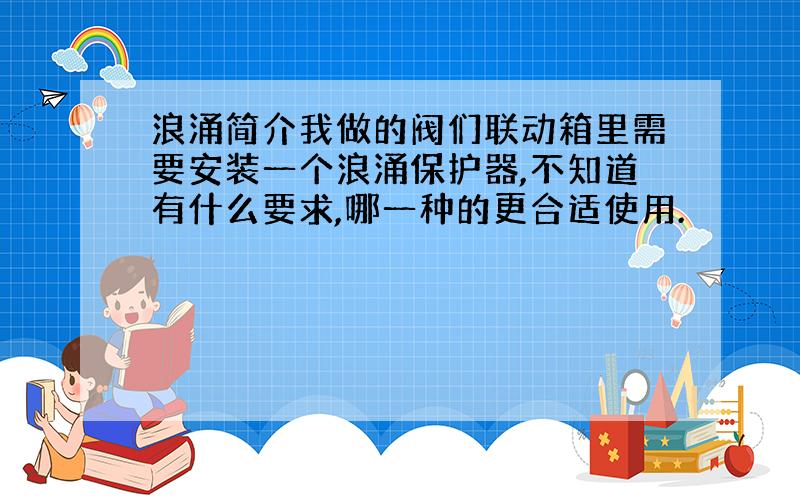 浪涌简介我做的阀们联动箱里需要安装一个浪涌保护器,不知道有什么要求,哪一种的更合适使用.