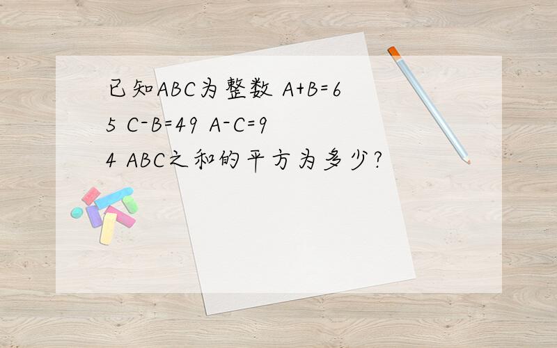 已知ABC为整数 A+B=65 C-B=49 A-C=94 ABC之和的平方为多少?