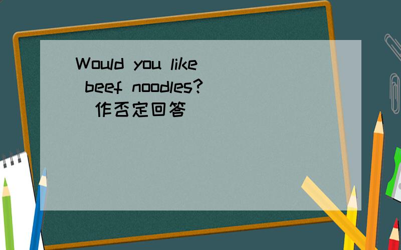 Would you like beef noodles?（作否定回答）