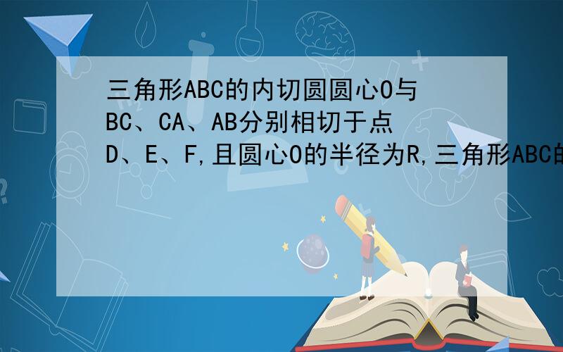 三角形ABC的内切圆圆心O与BC、CA、AB分别相切于点D、E、F,且圆心O的半径为R,三角形ABC的周长为L,求三角