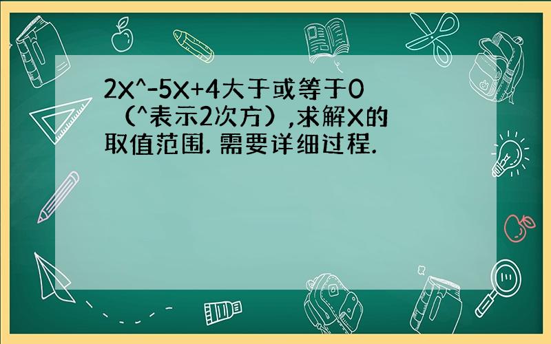 2X^-5X+4大于或等于0 （^表示2次方）,求解X的取值范围. 需要详细过程.