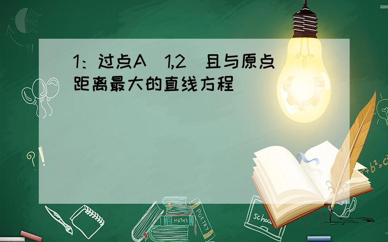 1：过点A(1,2)且与原点距离最大的直线方程________