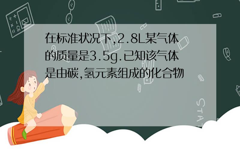 在标准状况下,2.8L某气体的质量是3.5g.已知该气体是由碳,氢元素组成的化合物