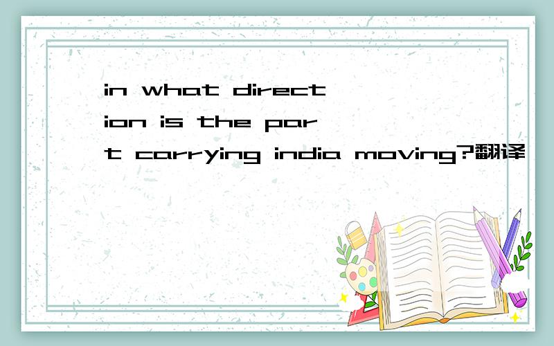 in what direction is the part carrying india moving?翻译