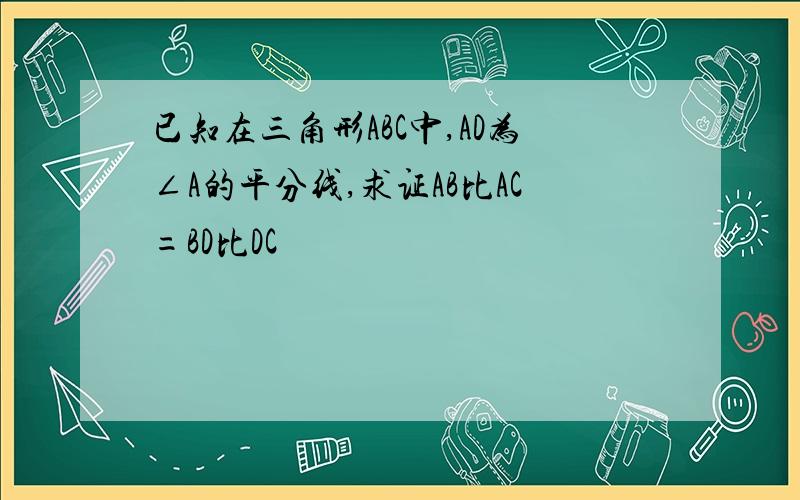 已知在三角形ABC中,AD为∠A的平分线,求证AB比AC=BD比DC