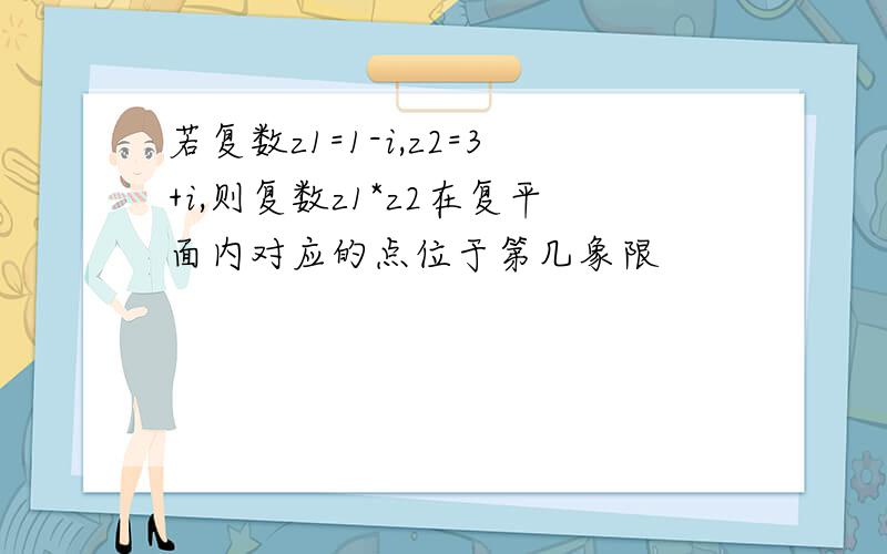 若复数z1=1-i,z2=3+i,则复数z1*z2在复平面内对应的点位于第几象限