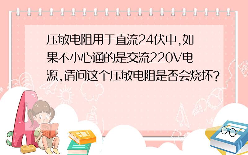 压敏电阻用于直流24伏中,如果不小心通的是交流220V电源,请问这个压敏电阻是否会烧坏?