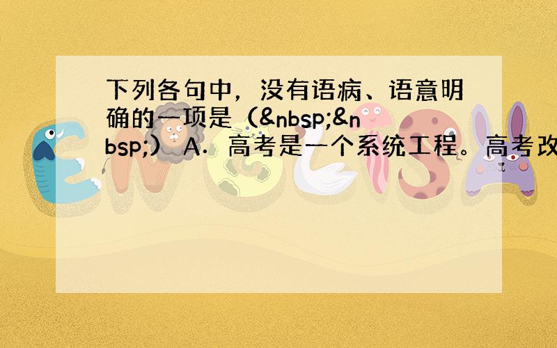 下列各句中，没有语病、语意明确的一项是（  ） A．高考是一个系统工程。高考改革的方向，应从统一性走