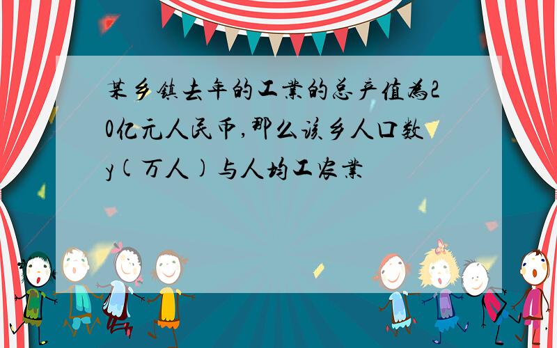 某乡镇去年的工业的总产值为20亿元人民币,那么该乡人口数y(万人)与人均工农业