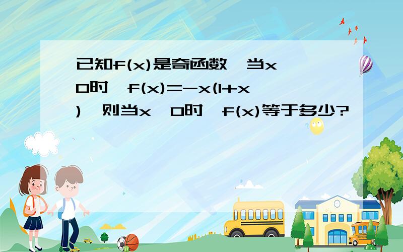 已知f(x)是奇函数,当x＞0时,f(x)=-x(1+x),则当x＜0时,f(x)等于多少?