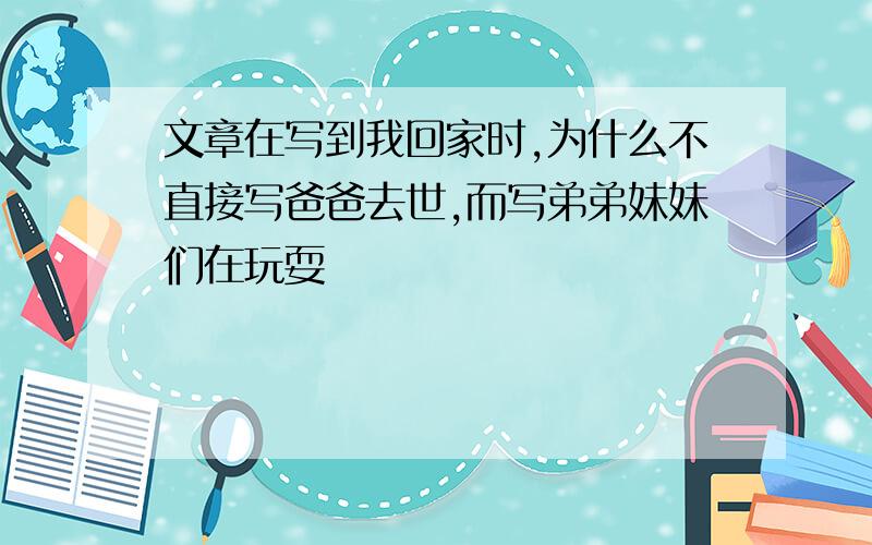 文章在写到我回家时,为什么不直接写爸爸去世,而写弟弟妹妹们在玩耍