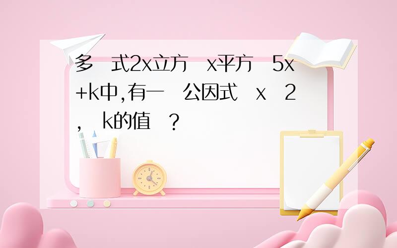 多項式2x立方減x平方減5x+k中,有一個公因式為x減2,則k的值為?