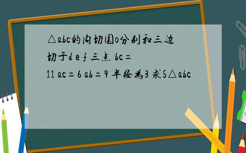 △abc的内切圆o分别和三边切于d e f 三点 bc=11 ac=6 ab=9 半径为3 求S△abc