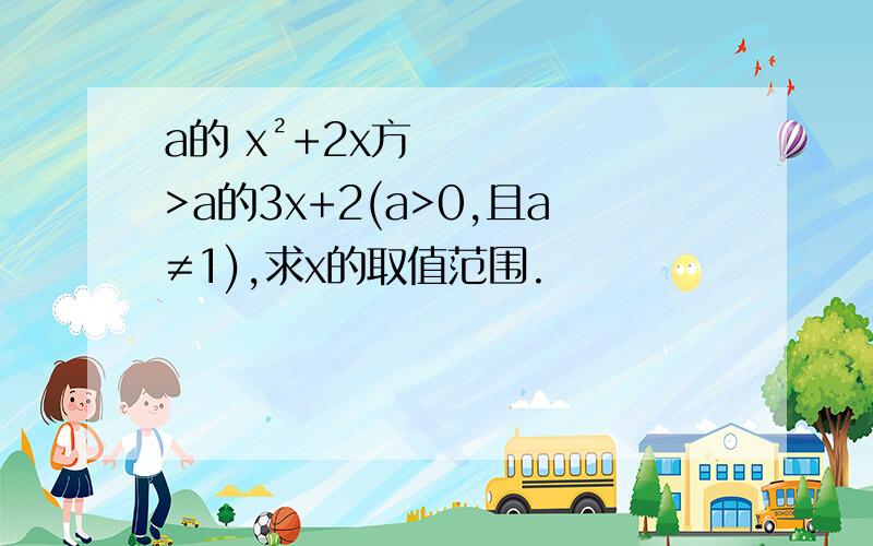 a的 x²+2x方>a的3x+2(a>0,且a≠1),求x的取值范围.