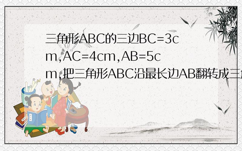 三角形ABC的三边BC=3cm,AC=4cm,AB=5cm,把三角形ABC沿最长边AB翻转成三角形ABC.求CC’的长