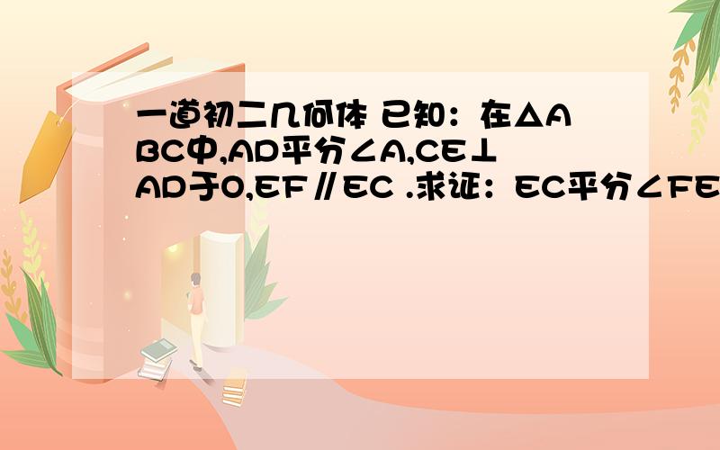 一道初二几何体 已知：在△ABC中,AD平分∠A,CE⊥AD于O,EF∥EC .求证：EC平分∠FED