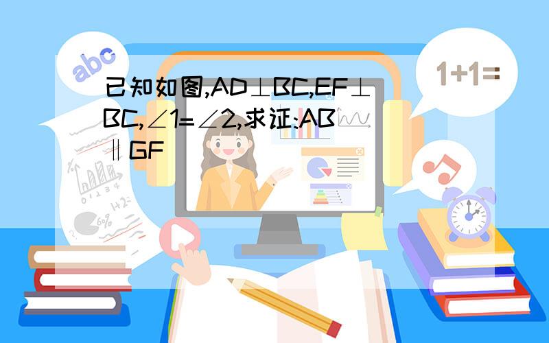 已知如图,AD⊥BC,EF⊥BC,∠1=∠2,求证:AB‖GF