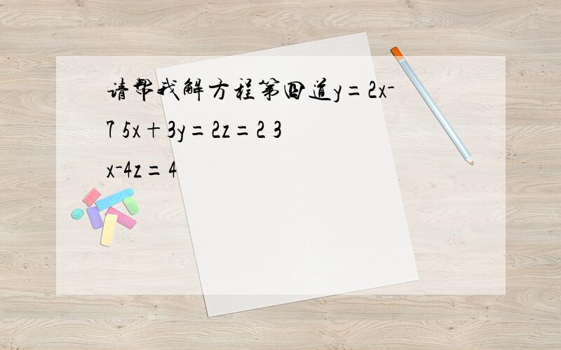 请帮我解方程第四道y=2x-7 5x+3y=2z=2 3x-4z=4