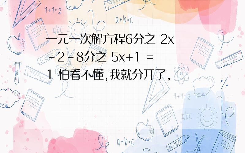 一元一次解方程6分之 2x -2-8分之 5x+1 = 1 怕看不懂,我就分开了,