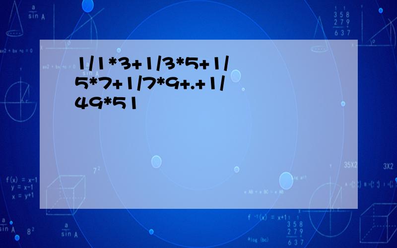 1/1*3+1/3*5+1/5*7+1/7*9+.+1/49*51