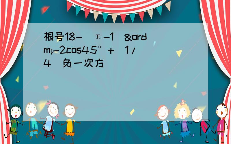 根号18-(π-1)º-2cos45°+(1/4)负一次方