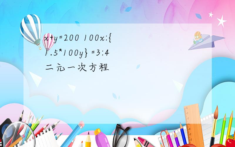 x+y=200 100x:{1.5*100y}=3:4 二元一次方程