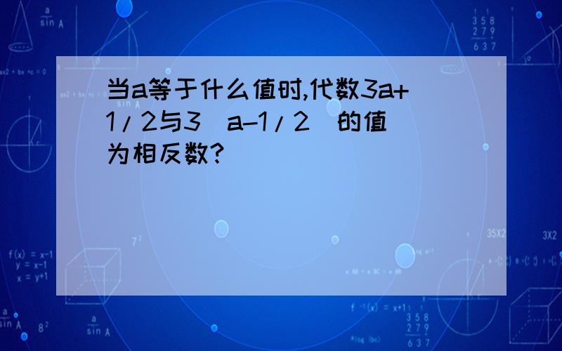 当a等于什么值时,代数3a+1/2与3（a-1/2)的值为相反数?