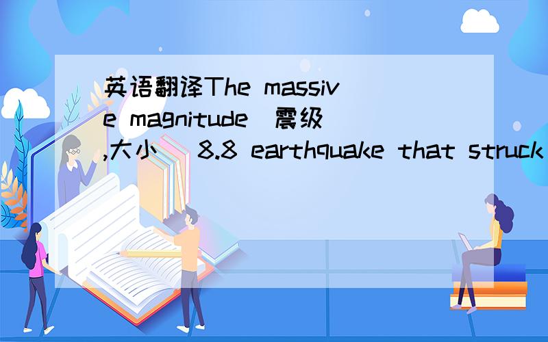 英语翻译The massive magnitude（震级,大小） 8.8 earthquake that struck