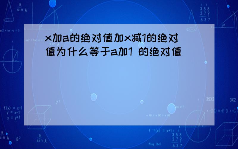 x加a的绝对值加x减1的绝对值为什么等于a加1 的绝对值