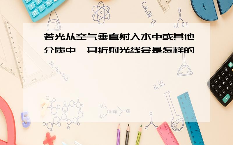 若光从空气垂直射入水中或其他介质中,其折射光线会是怎样的