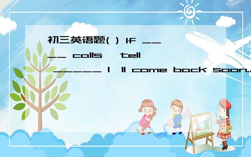 初三英语题( ) If ____ calls, tell _____ I'll come back soon.A eve