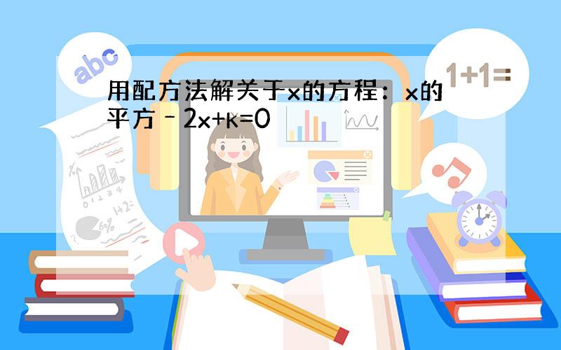 用配方法解关于x的方程：x的平方﹣2x+k=0