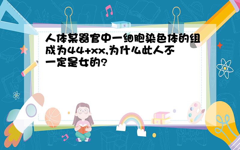 人体某器官中一细胞染色体的组成为44+xx,为什么此人不一定是女的?