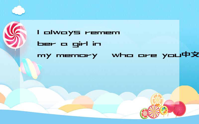 I always remember a girl in my memory ,who are you中文意思是什么