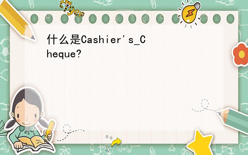 什么是Cashier's_Cheque?