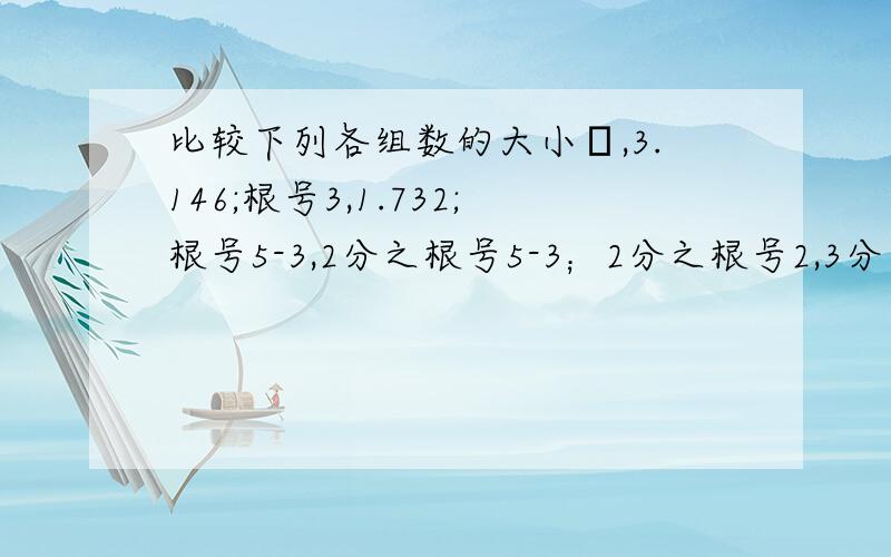 比较下列各组数的大小π,3.146;根号3,1.732;根号5-3,2分之根号5-3；2分之根号2,3分之根号3