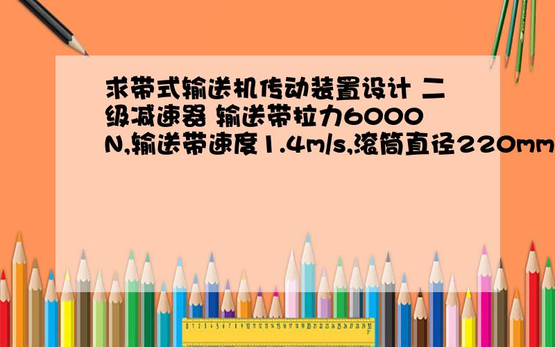 求带式输送机传动装置设计 二级减速器 输送带拉力6000N,输送带速度1.4m/s,滚筒直径220mm