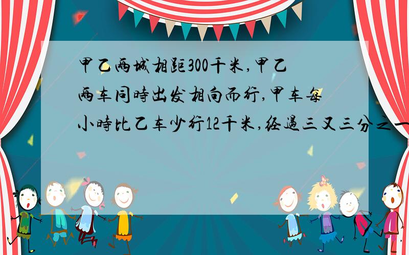 甲乙两城相距300千米,甲乙两车同时出发相向而行,甲车每小时比乙车少行12千米,经过三又三分之一小时相遇