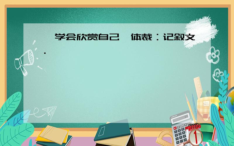 《学会欣赏自己》体裁：记叙文.