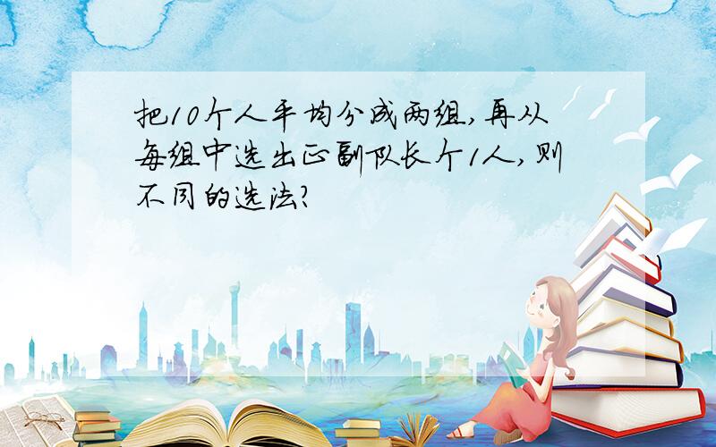 把10个人平均分成两组,再从每组中选出正副队长个1人,则不同的选法?