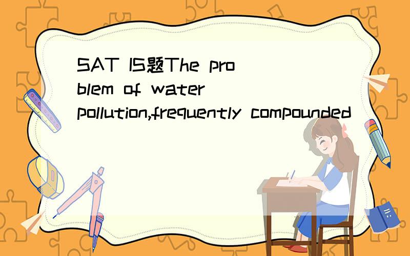 SAT IS题The problem of water pollution,frequently compounded(